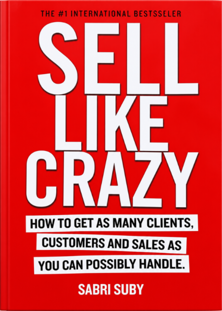 Sell Like Crazy: How To Get As Many Clients, Customers And Sales As You Can Possibly Handle.